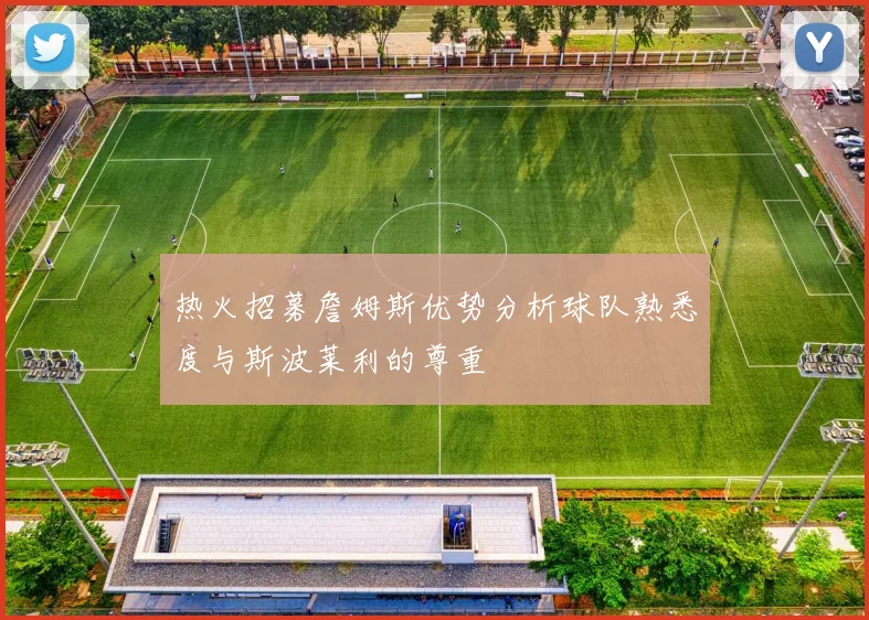 热火招募詹姆斯优势分析球队熟悉度与斯波莱利的尊重