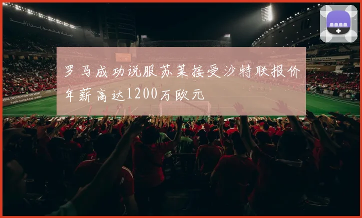 罗马成功说服苏莱接受沙特联报价年薪高达1200万欧元