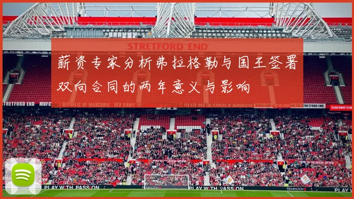 薪资专家分析弗拉格勒与国王签署双向合同的两年意义与影响