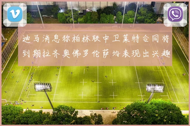迪马消息称柏林联中卫莱特合同将到期拉齐奥佛罗伦萨均表现出兴趣